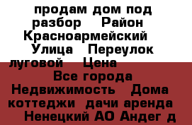 продам дом,под разбор  › Район ­ Красноармейский  › Улица ­ Переулок луговой  › Цена ­ 300 000 - Все города Недвижимость » Дома, коттеджи, дачи аренда   . Ненецкий АО,Андег д.